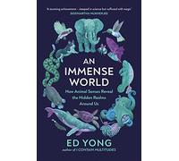 An Immense World: How Animal Senses Reveal the Hidden Realms Around Us (THE SUNDAY TIMES BESTSELLER)