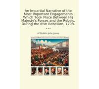 An Impartial Narrative of the Most Important Engagements Which Took Place Between His Majesty's Forces and the Rebels, During the Irish Rebellion, 1798. (Classic Books)