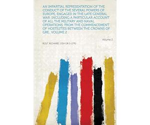 An Impartial Representation of the Conduct of the Several Powers of Europe, Engaged in the Late General War: Including a Particular Account of All the ... Between the Crowns of Great... (Volume 2)