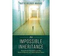 An Impossible Inheritance : Postcolonial Psychiatry and the Work of Memory in a West African Clinic