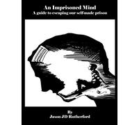An Imprisoned Mind: A guide to escaping our self-made prison