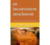 an inconvenient attachment: the story of love, hate, and the grey space between