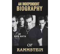 AN INDEPENDENT BIOGRAPHY OF RAMMSTEIN: The Untold Story of Germany’s Industrial Metal Giants
