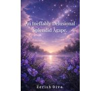 An Ineffably Delusional Splendid Agape: A Poetry Collection Written Between Devotion and Disaster (The Catastrophic Agape)