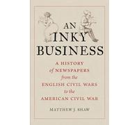 An Inky Business: A History of Newspapers from the English Civil Wars to the American Civil War