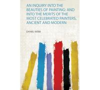 An Inquiry Into the Beauties of Painting: and Into the Merits of the Most Celebrated Painters, Ancient and Modern