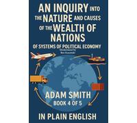 An Inquiry into the Nature and Causes of the Wealth of Nations Of Systems of Political Economy by Adam Smith Book 4 of 5 In Plain English (The Wealth of Nations by Adam Smith in Plain English)