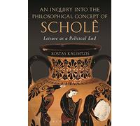 An Inquiry into the Philosophical Concept of Scholê: Leisure as a Political End
