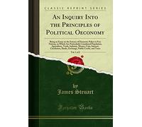 An Inquiry Into the Principles of Political Oeconomy, Vol. 1 of 2: Being an Essay on the Science of Domestic Policy in Free Nations, in Which Are ... Money, Coin, Interest, Circulation, Banks,