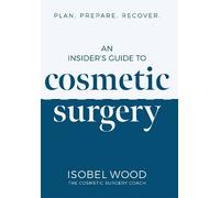An Insider's Guide to Cosmetic Surgery: Plan. Prepare. Recover