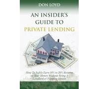 An Insider's Guide to Private Lending: How to Safely Earn 10% to 20% Returns on Your Money Without Being a Landlord or Flipping Houses