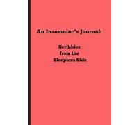 An Insomniac’s Journal: Scribbles from the Sleepless Side: Finding Peace in Wakefulness, One Page at a Time