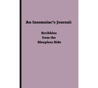 An Insomniac’s Journal: Scribbles from the Sleepless Side: For the Nights That Teach Us to Love What Is