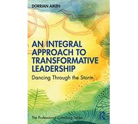 An Integral Approach to Transformative Leadership – Dancing Through the Storm – Routledge