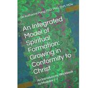 An Integrated Model of Spiritual Formation: Growing in Conformity to Christ: An Introductory Workbook to Modules 1-7