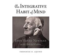 An Integrative Habit of Mind: John Henry Newman on the Path to Wisdom