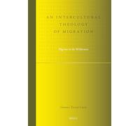 An Intercultural Theology of Migration: Pilgrims in the Wilderness: 5 (Studies in Systematic Theology)