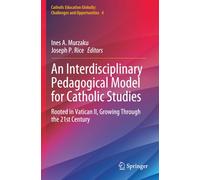 An Interdisciplinary Pedagogical Model for Catholic Studies: Rooted in Vatican II, Growing Through the 21st Century (Catholic Education Globally: Challenges and Opportunities)