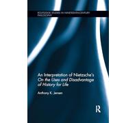 An Interpretation of Nietzsche's On the Uses and Disadvantage of History for Life (Routledge Studies in Nineteenth-Century Philosophy)