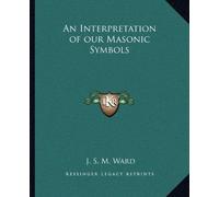 An Interpretation of Our Masonic Symbols by J S M Ward (2010-09-10)