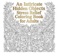 An Intricate Hidden Objects Stress Relief Coloring Book for Adults: A Progressive Scavenger Hunt Challenge with 75 Pages of Intricate Art: From Easy ... Hidden Object Puzzles for Adult Relaxation.