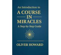 An Introduction to A Course in Miracles: A Step-by-Step Guide: 1 (A Course in Miracles: A Modern Reader's Journey)
