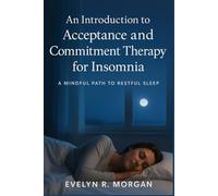 An Introduction to acceptance and Commitment Therapy for Insomnia: A Mindful Path to Restful Sleep