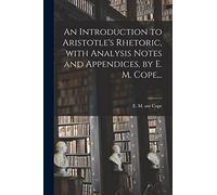 An Introduction to Aristotle's Rhetoric, With Analysis Notes and Appendices, by E. M. Cope, ..