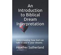 An Introduction to Biblical Dream Interpretation: Understanding how God can talk to you in your dreams