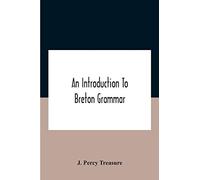 An Introduction To Breton Grammar; Designed Chiefly For Those Celts And Others In Great Britain Who Desire A Literary Acquaintance, Through The ... Relatives And Neighbours In Little Britain