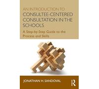 An Introduction to Consultee-Centered Consultation in the Schools: A Step-by-Step Guide to the Process and Skills (Consultation, Supervision, and Professional Learning in School Psychology Series)