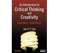 An Introduction to Critical Thinking and Creativity: Think More, Think Better: Think More, Think Better
