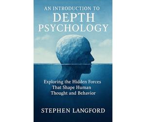 An Introduction to Depth Psychology: Exploring the Hidden Forces That Shape Human Thought and Behavior