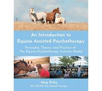 An Introduction to Equine Assisted Psychotherapy: Principles, Theory, and Practice of The Equine Psychotherapy Institute Model