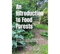 An Introduction to Food Forests: Turning Your Garden, Allotment or Field into a Sustainable Edible Eden
