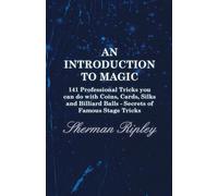 An Introduction to Magic - 141 Professional Tricks you can do with Coins, Cards, Silks and Billiard Balls - Secrets of Famous Stage Tricks