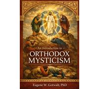 An Introduction to Orthodox Mysticism: Theology, Theosis, and the Path of Divine Communion in the Eastern Christian Tradition