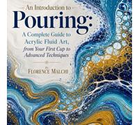 An Introduction to Pouring: A Complete Guide to Acrylic Fluid Art, from Your First Cup to Advanced Techniques (Home & Craft)