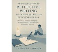 An Introduction to Reflective Writing in Counselling and Psychotherapy: A Practical Guide to Developing Self-Awareness, Clinical Insight, and Ethical Practice