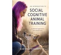 An Introduction to Social Cognitive Animal Training: A Relational Approach to How Animals Learn: 3