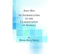 An Introduction to the Classification of Animals (Classic Reprint)