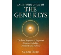 An Introduction to the Gene Keys: The Pearl Sequence: A Beginner's Guide to Unlocking Prosperity and Purpose Through the Golden Path