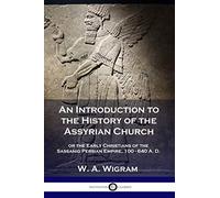An Introduction to the History of the Assyrian Church: or the Early Christians of the Sassanid Persian Empire, 100-640 A.D.