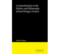 An Introduction to the Politics and Philosophy of Jose Ortega y Gasset (Cambridge Iberian and Latin American Studies)