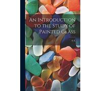 An Introduction to the Study of Painted Glass