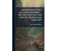 An Introductory Lecture Delivered ... On The First Lecture Day Of Michaelmas Term, 1837