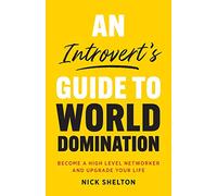 An Introvert's Guide to World Domination: Become a High Level Networker and Upgrade Your Life