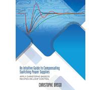 An Intuitive Guide to Compensating Switching Power Supplies: Apply Christophe Basso's Recipes on Loop Control