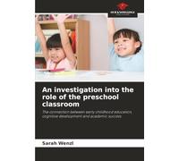 An investigation into the role of the preschool classroom: The connection between early childhood education, cognitive development and academic success