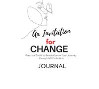 An Invitation for Change: Practical Tools to Revolutionize Your Journey through Self-Evaluation